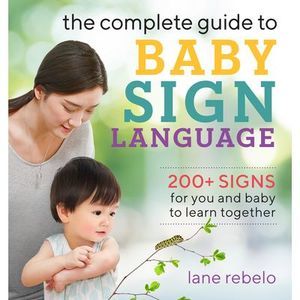 The Complete Guide to Baby Sign Language: 200+ Signs for You and Baby to Learn T